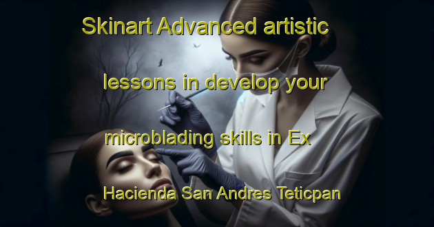 Skinart Advanced artistic lessons in develop your microblading skills in Ex Hacienda San Andres Teticpan area | MicrobladingTraining | MicrobladingClasses | SkinartTraining-Mexico